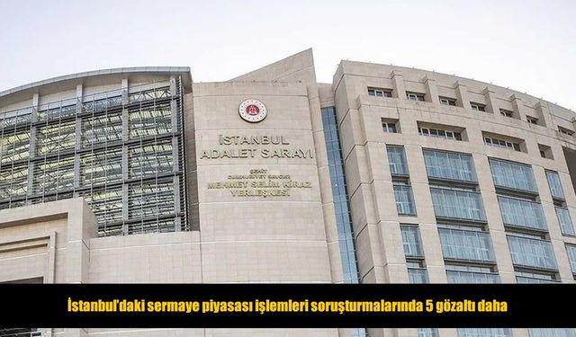 Sermaye piyasası soruşturmasında 5 şüpheli daha gözaltına alındı
