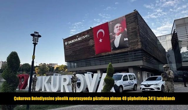 Çukurova Belediyesindeki usulsüzlük soruşturmasında 34 tutuklama