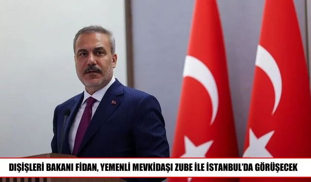 Dışişleri Bakanı Fidan, Yemenli Mevkidaşı Zube’yi İstanbul’da Ağırlayacak