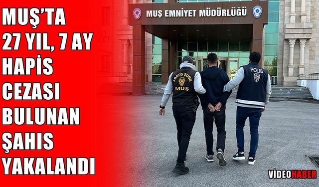 Muş’ta 5 ayrı aranma kaydı, 27 yıldan fazla kesinleşmiş hapis cezası olan şahıs yakalandı