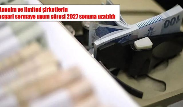 Anonim ve limited şirketlerin asgari sermaye uyum süresi uzatıldı