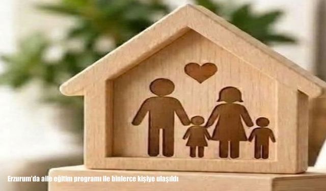 Erzurum’da aile eğitim programı ile binlerce kişiye ulaşıldı