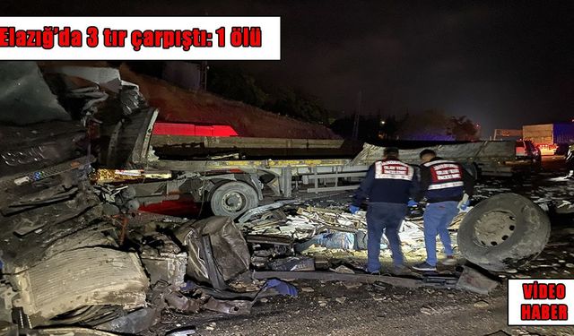 Elazığ’da feci kaza: 3 tır çarpıştı, 1 kişi ölü