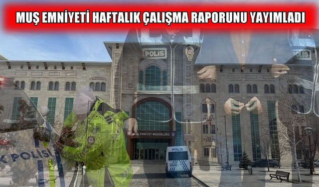 Muş Emniyet Müdürlüğü’nden bir haftalık asayiş ve güvenlik bilançosu
