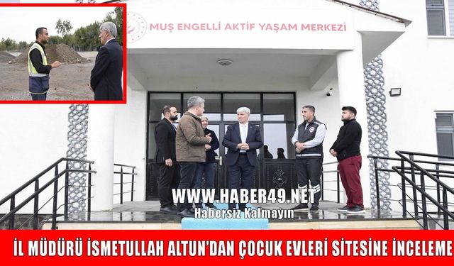 Muş'ta göreve başlayan İsmetullah Altun'dan çocuk evleri inşaatına ilk ziyaret