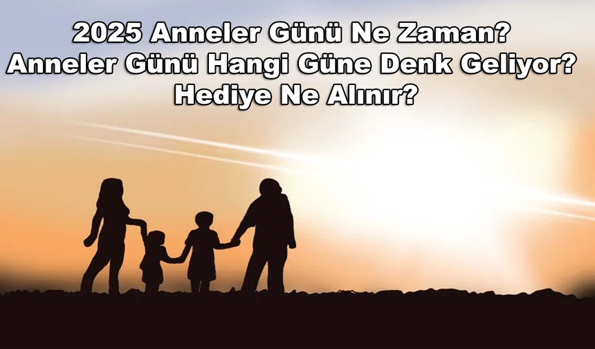 2025 Anneler Günü Ne Zaman? Anneler Günü Hangi Güne Denk Geliyor? Hediye Ne Alınır?