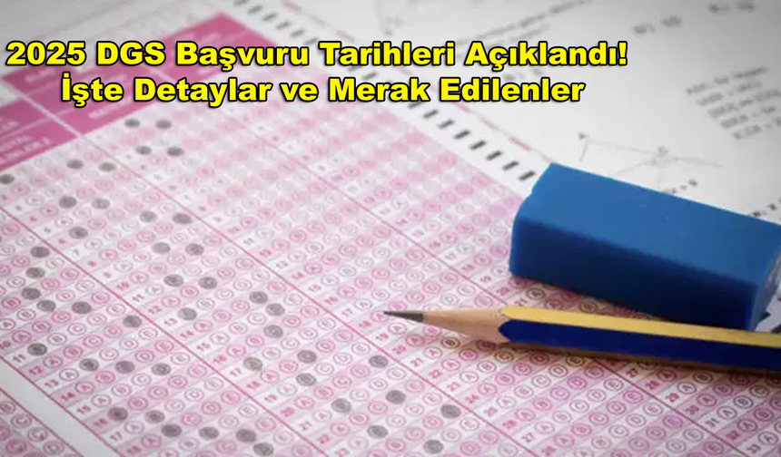 2025 DGS Başvuru Tarihleri Açıklandı! İşte Detaylar ve Merak Edilenler
