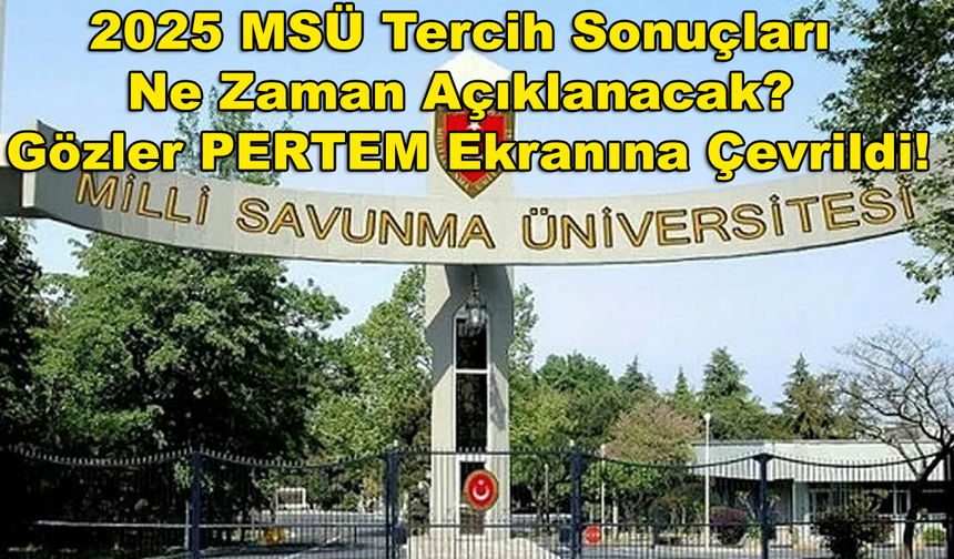 2025 MSÜ Tercih Sonuçları Ne Zaman Açıklanacak? Gözler PERTEM Ekranına Çevrildi!