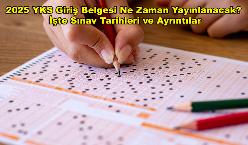 2025 YKS Giriş Belgesi Ne Zaman Yayınlanacak? İşte Sınav Tarihleri ve Ayrıntılar
