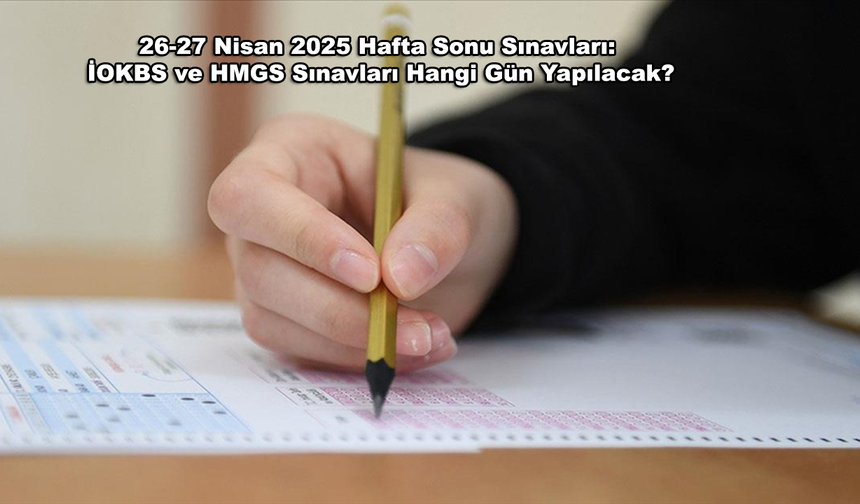 26-27 Nisan 2025 Hafta Sonu Sınavları: İOKBS ve HMGS Sınavları Hangi Gün Yapılacak?