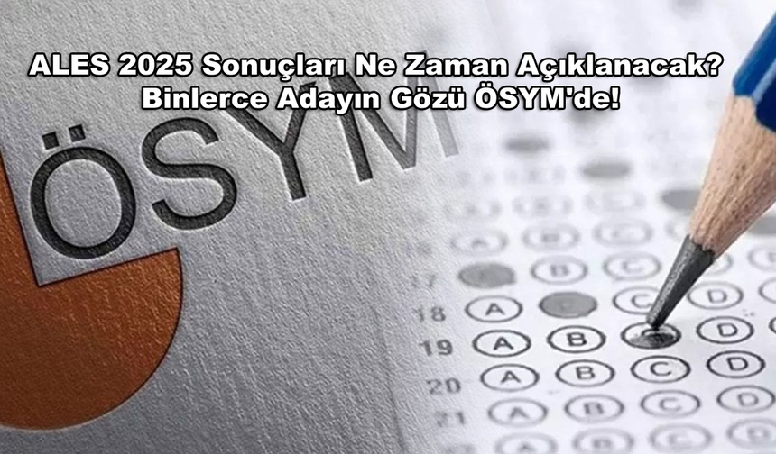 ALES 2025 Sonuçları Ne Zaman Açıklanacak? Binlerce Adayın Gözü ÖSYM'de!