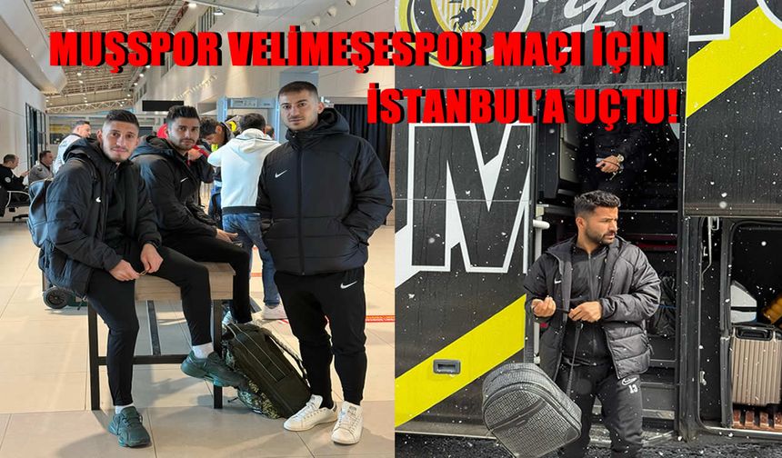 Muşspor Velimeşespor maçı için İstanbul’a uçtu!