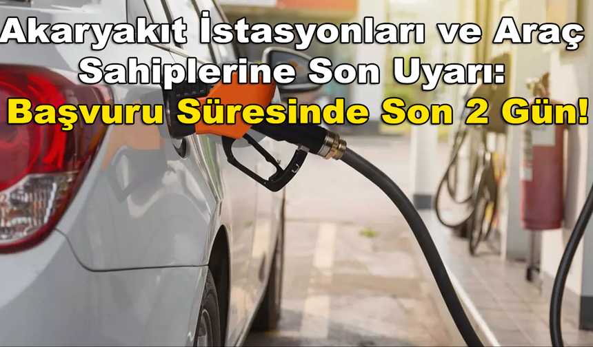 Akaryakıt İstasyonları ve Araç Sahiplerine Son Uyarı: Başvuru Süresinde Son 2 Gün!