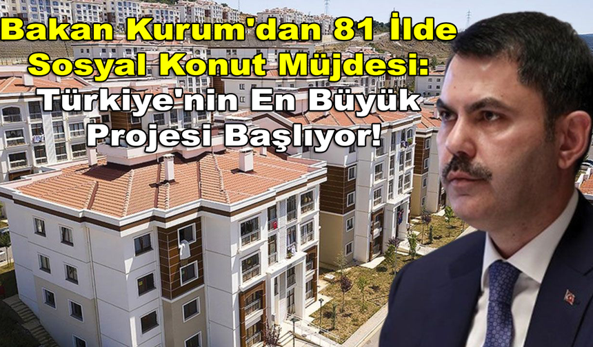 Bakan Kurum'dan 81 İlde Sosyal Konut Müjdesi: Türkiye'nin En Büyük Projesi Başlıyor!