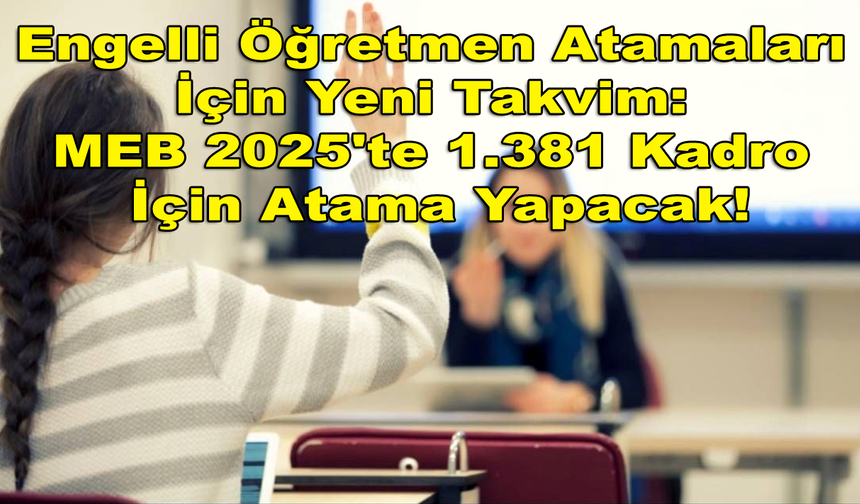 Engelli Öğretmen Atamaları İçin Yeni Takvim: MEB 2025'te 1.381 Kadro İçin Atama Yapacak!