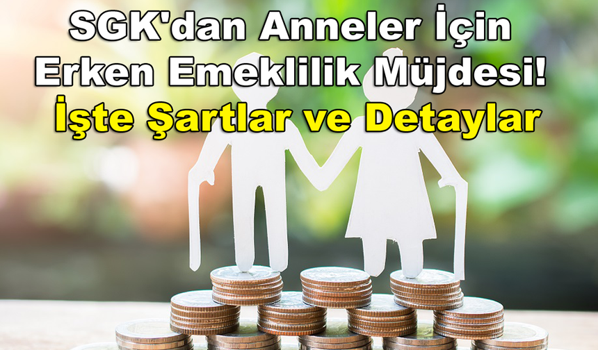 SGK'dan Anneler İçin Erken Emeklilik Müjdesi! İşte Şartlar ve Detaylar