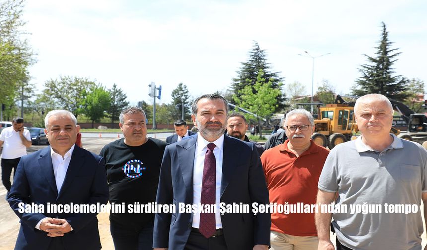 Elazığ Belediye Başkanı Şahin Şerifoğulları, Yoğun Saha Çalışmalarına Devam Ediyor