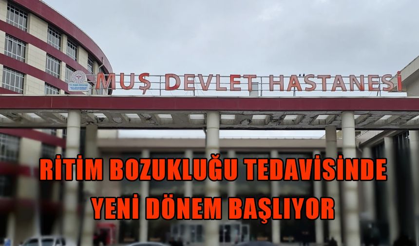 Muş’ta bir ilk: Kalp ritim bozukluğu tedavisinde yeni dönem başlıyor