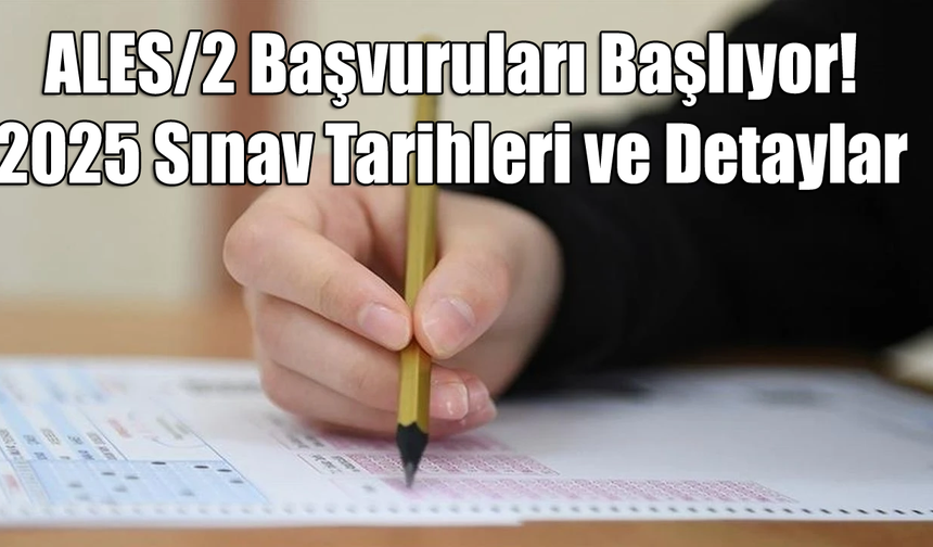 ALES/2 Başvuruları Başlıyor! 2025 Sınav Tarihleri ve Detaylar