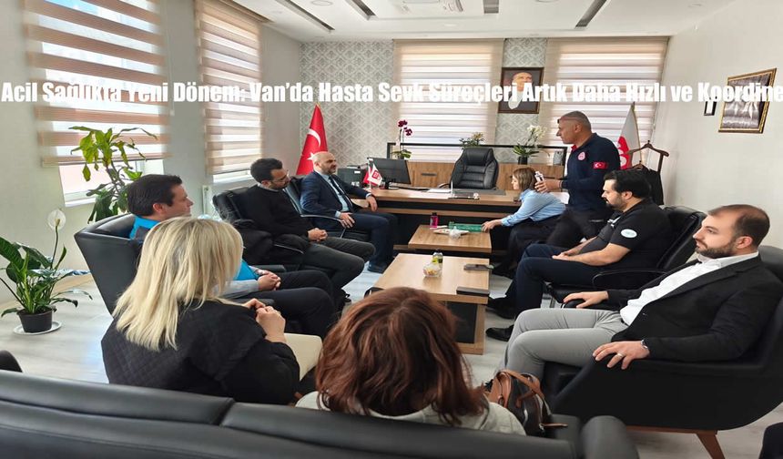 Acil Sağlıkta Yeni Dönem: Van’da Hasta Sevk Süreçleri Artık Daha Hızlı ve Koordineli