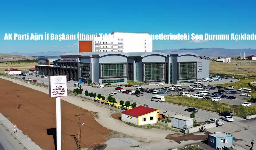 AK Parti Ağrı İl Başkanı İlhami Yıldız, Sağlık Hizmetlerindeki Son Durumu Açıkladı