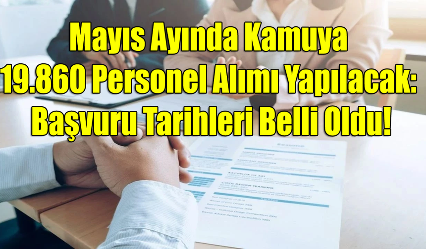 Mayıs Ayında Kamuya 19.860 Personel Alımı Yapılacak: Başvuru Tarihleri Belli Oldu!