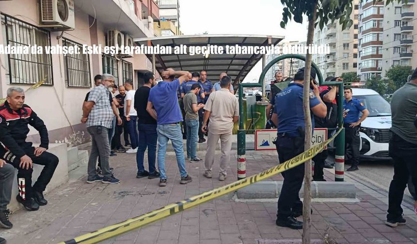 Adana’da vahşet: Eski eşi tarafından alt geçitte tabancayla öldürüldü