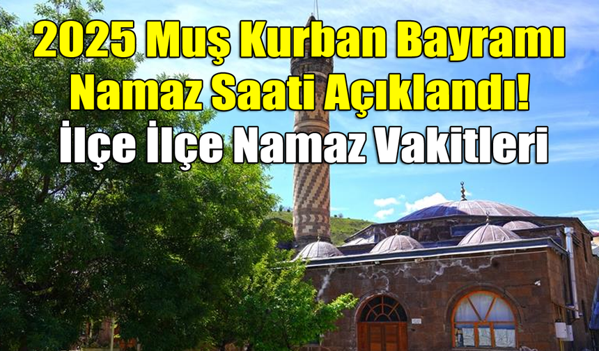 2025 Muş Kurban Bayramı Namaz Saati Açıklandı! İlçe İlçe Namaz Vakitleri
