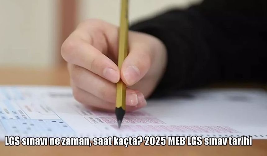 2025 LGS sınavı ne zaman yapılacak? MEB LGS takvimi açıklandı: Sınav saatleri ve oturum detayları