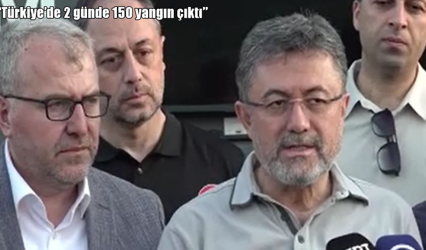 Bakan Yumaklı: "Türkiye’de 2 günde 150 yangın çıktı"