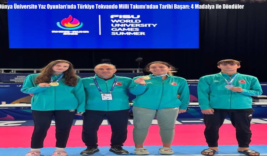 Dünya Üniversite Yaz Oyunları’nda Türkiye Tekvando Milli Takımı’ndan Tarihi Başarı: 4 Madalya ile Döndüler