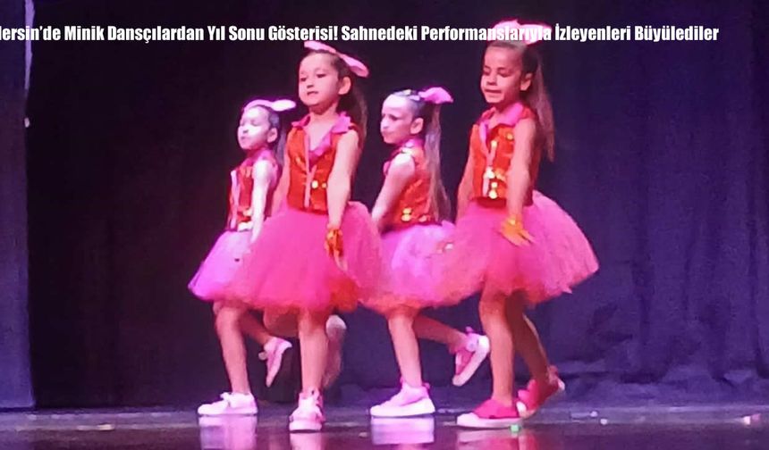 Mersin’de Minik Dansçılardan Yıl Sonu Gösterisi! Sahnedeki Performanslarıyla İzleyenleri Büyülediler