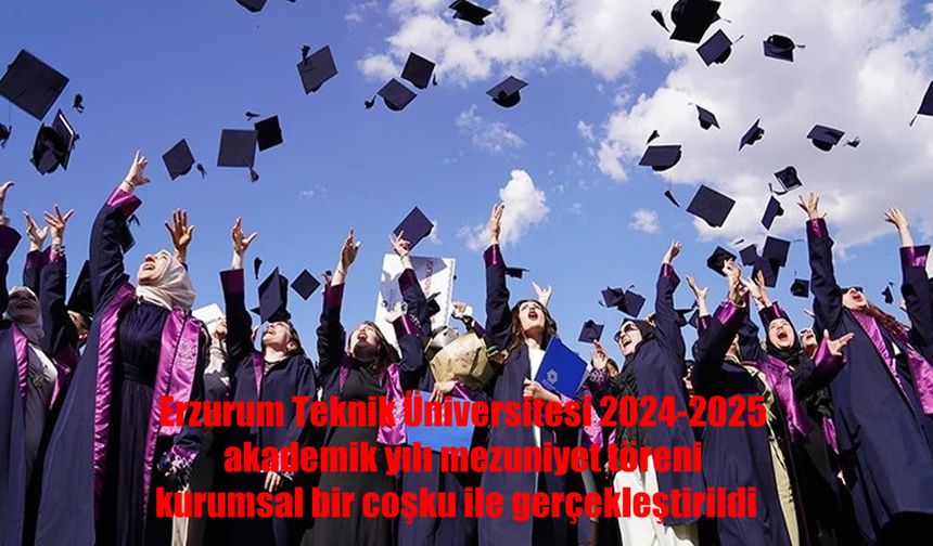 Erzurum Teknik Üniversitesi’nde mezuniyet coşkusu