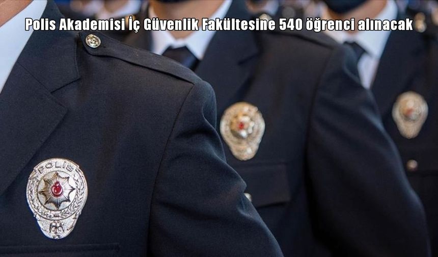 Polis Akademisi İç Güvenlik Fakültesine 540 öğrenci alımı yapılacak: Başvuru ve sınav detayları neler?