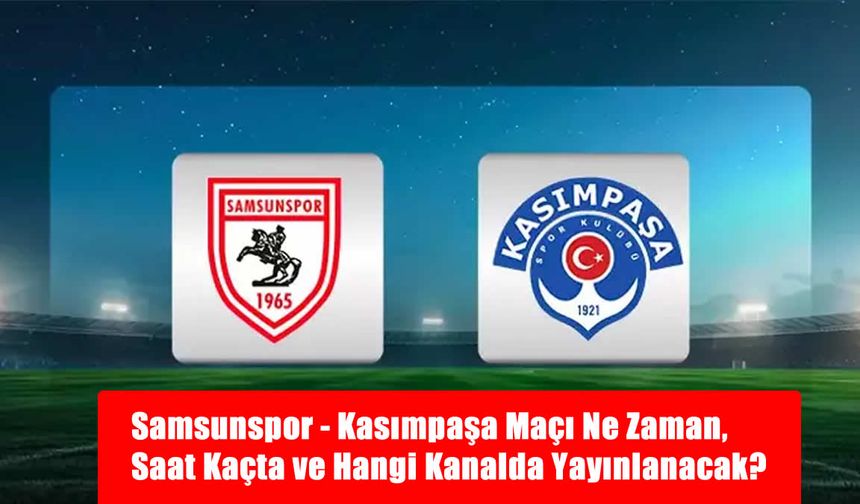 Samsunspor - Kasımpaşa Maçı Ne Zaman, Saat Kaçta ve Hangi Kanalda Yayınlanacak?