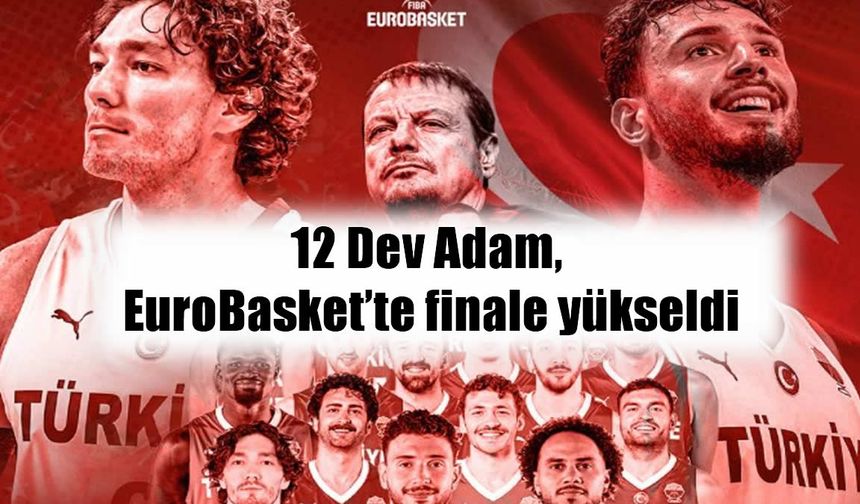 12 Dev Adam’dan tarihi zafer: Türkiye finalde!