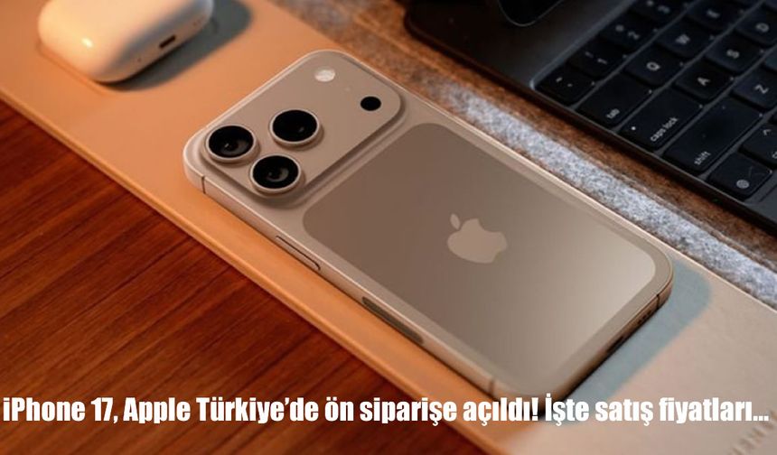 Apple iPhone 17 Türkiye’de ön siparişe açıldı: İşte satış fiyatları...