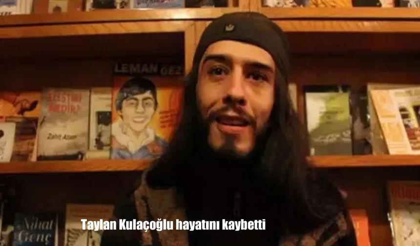 Taylan Kulaçoğlu Hayatını Kaybetti