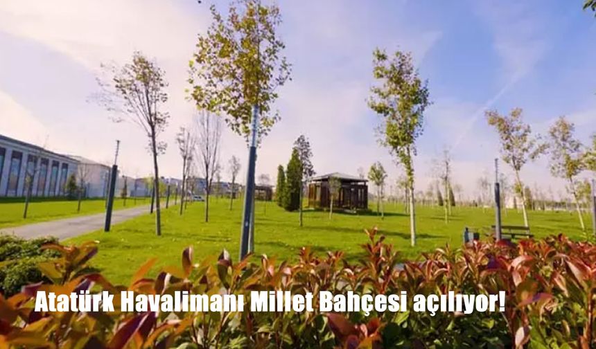 Türkiye’nin En Büyük Şehir Parkı Açılıyor: Atatürk Havalimanı Millet Bahçesi Hizmete Girecek