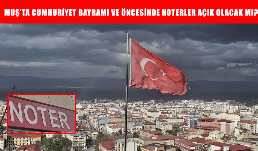 Muş’ta 28 Ekim’de noterler açık mı? 29 Ekim Cumhuriyet Bayramı öncesi noter çalışma saatleri belli oldu!