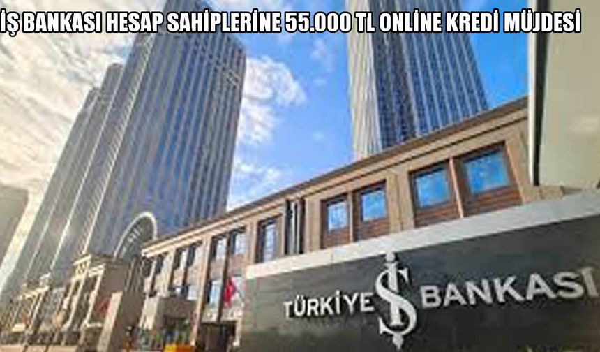 İş Bankası Hesap Sahiplerine 55.000 TL Online Kredi Müjdesi