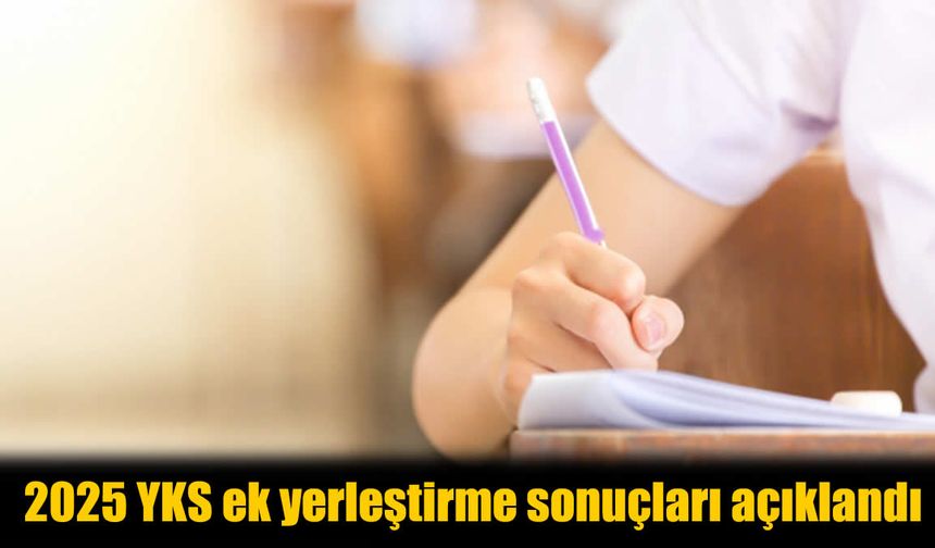 2025 YKS Ek Yerleştirme Sonuçları Açıklandı! İşte Kayıt Tarihleri ve Tüm Detaylar