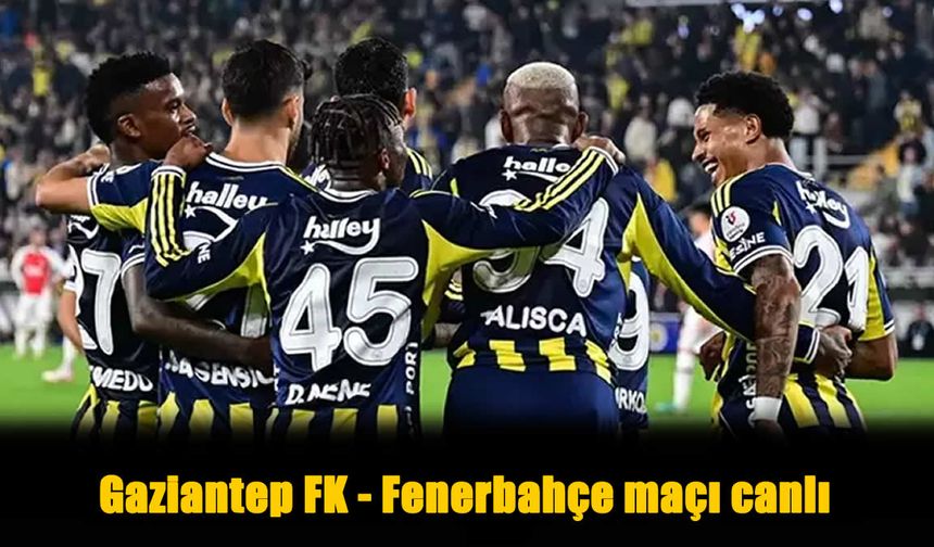 Gaziantep FK - Fenerbahçe Hangi Kanalda, Saat Kaçta?