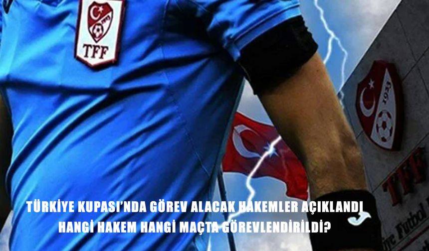 TFF hakem atamalarını duyurdu! Türkiye Kupası’nda görev alacak isimler belli oldu