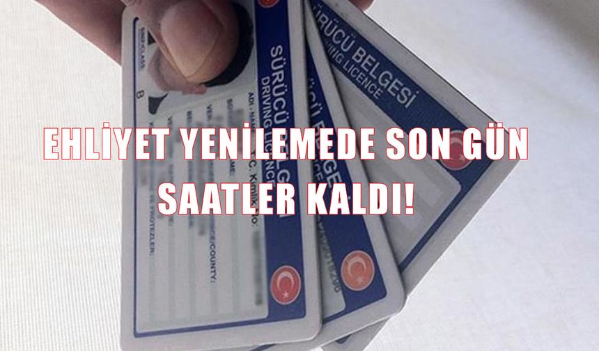 Ehliyet yenilemede son gün! Bugün başvurmayanlar yeni ücreti ödeyecek