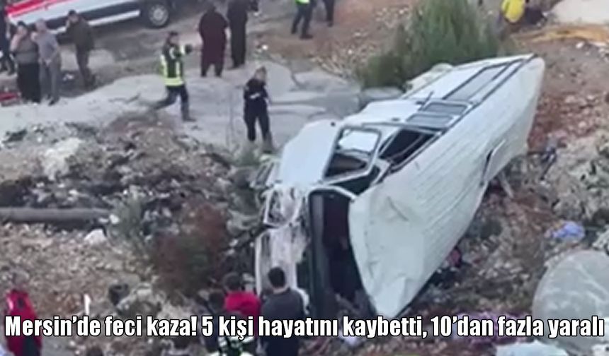 Mersin’de tarım işçilerini taşıyan minibüs devrildi: 5 ölü, 14 yaralı