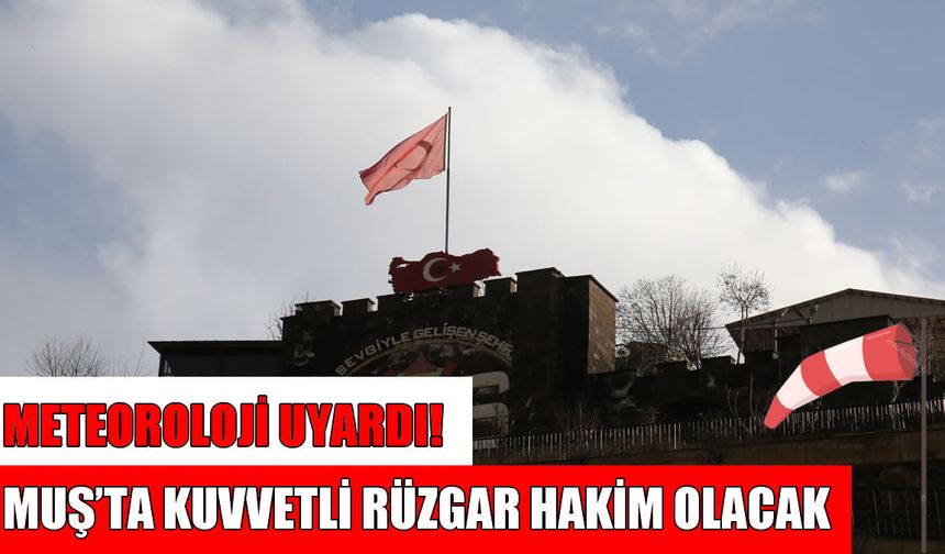 Muşlular dikkat! Metetoroloji’den kuvvetli rüzgâr uyarısı
