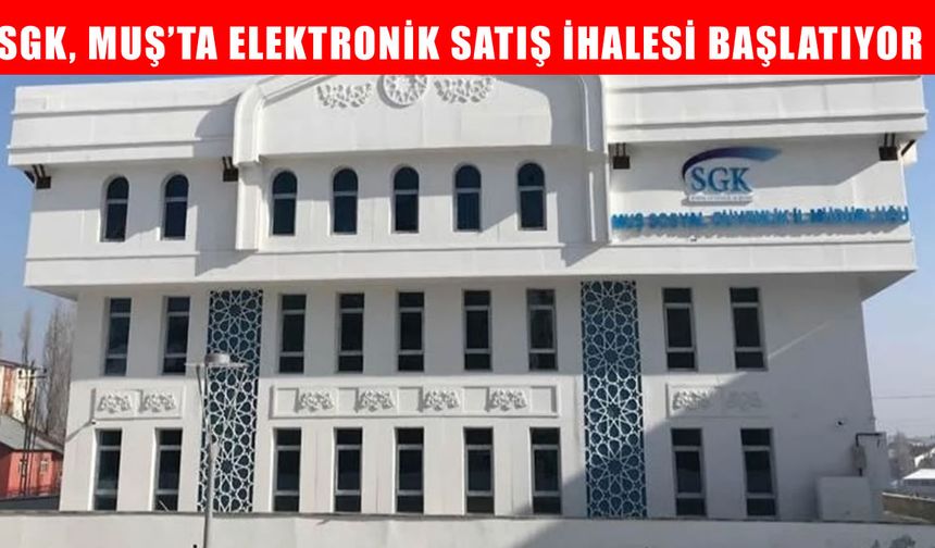 SGK, Muş’taki taşınmazlar için elektronik satış ihalesi başlatıyor