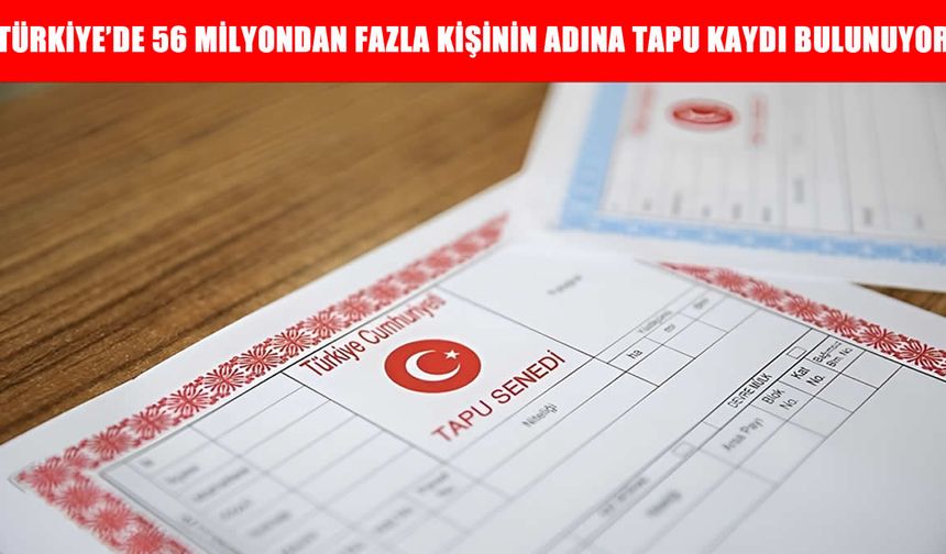 Türkiye’nin Taşınmaz Haritası Büyüyor: 56 Milyon 444 Bin Kişinin Tapu Kaydı Bulunuyor