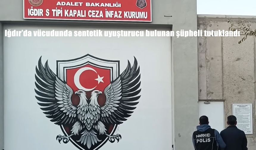 Iğdır'da vücudunda sentetik uyuşturucu bulunan şüpheli tutuklandı
